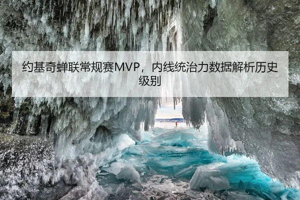 约基奇蝉联常规赛MVP，内线统治力数据解析历史级别